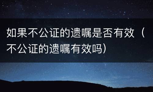 如果不公证的遗嘱是否有效（不公证的遗嘱有效吗）