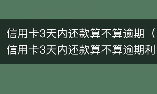 信用卡3天内还款算不算逾期（信用卡3天内还款算不算逾期利息）