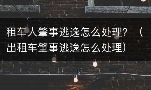 租车人肇事逃逸怎么处理？（出租车肇事逃逸怎么处理）