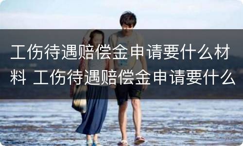 工伤待遇赔偿金申请要什么材料 工伤待遇赔偿金申请要什么材料呢