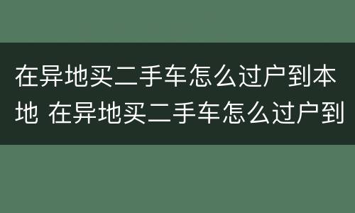 在异地买二手车怎么过户到本地 在异地买二手车怎么过户到本地费用
