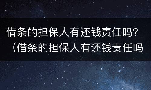 借条的担保人有还钱责任吗？（借条的担保人有还钱责任吗怎么写）