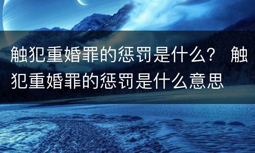 触犯重婚罪的惩罚是什么？ 触犯重婚罪的惩罚是什么意思