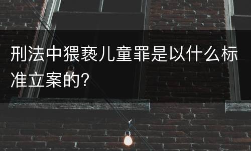 刑法中猥亵儿童罪是以什么标准立案的?