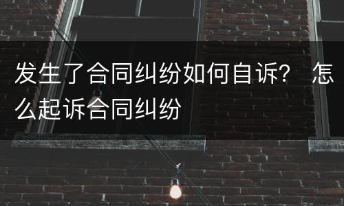 发生了合同纠纷如何自诉？ 怎么起诉合同纠纷