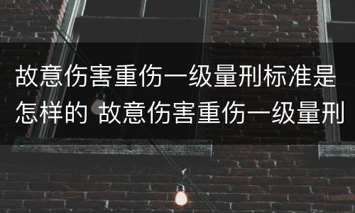 故意伤害重伤一级量刑标准是怎样的 故意伤害重伤一级量刑标准是怎样的呢