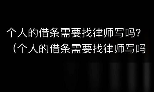 个人的借条需要找律师写吗？（个人的借条需要找律师写吗）