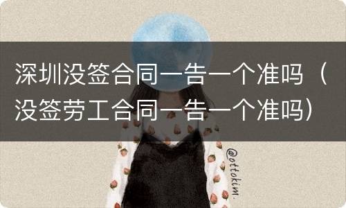 深圳没签合同一告一个准吗（没签劳工合同一告一个准吗）