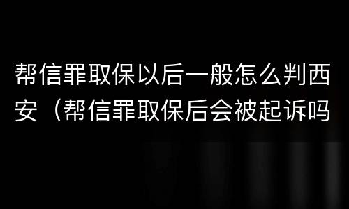 帮信罪取保以后一般怎么判西安（帮信罪取保后会被起诉吗）