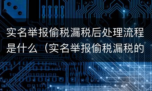 实名举报偷税漏税后处理流程是什么（实名举报偷税漏税的后果）