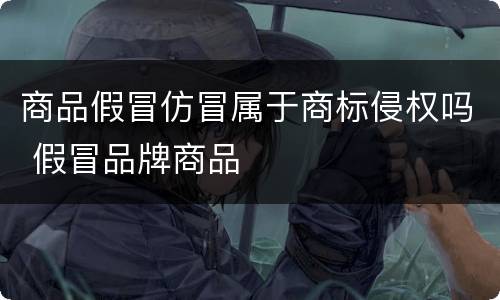 商品假冒仿冒属于商标侵权吗 假冒品牌商品