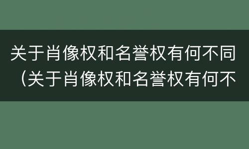 关于肖像权和名誉权有何不同（关于肖像权和名誉权有何不同的说法）