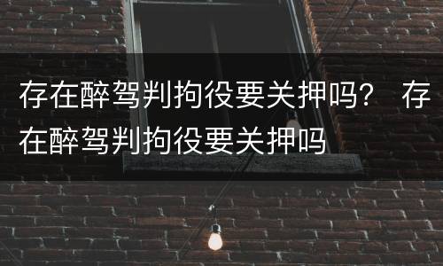 存在醉驾判拘役要关押吗？ 存在醉驾判拘役要关押吗