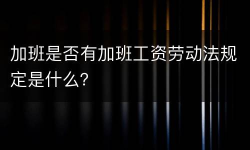 加班是否有加班工资劳动法规定是什么？