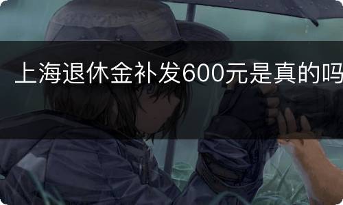 上海退休金补发600元是真的吗