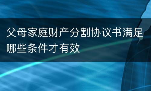 父母家庭财产分割协议书满足哪些条件才有效