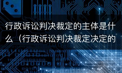 行政诉讼判决裁定的主体是什么（行政诉讼判决裁定决定的相同点）