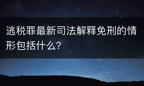 逃税罪最新司法解释免刑的情形包括什么？