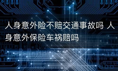 人身意外险不赔交通事故吗 人身意外保险车祸赔吗