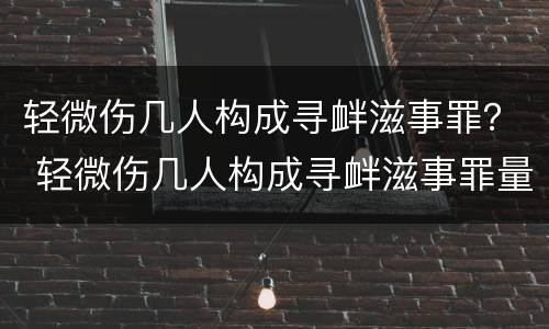 轻微伤几人构成寻衅滋事罪？ 轻微伤几人构成寻衅滋事罪量刑标准
