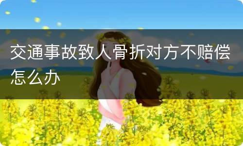 交通事故致人骨折对方不赔偿怎么办