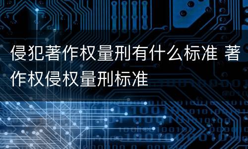 侵犯著作权量刑有什么标准 著作权侵权量刑标准