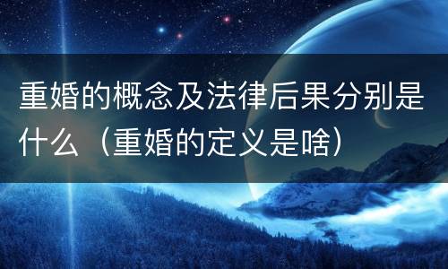 重婚的概念及法律后果分别是什么（重婚的定义是啥）