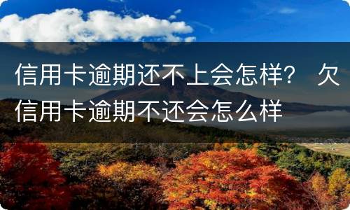 信用卡逾期还不上会怎样？ 欠信用卡逾期不还会怎么样