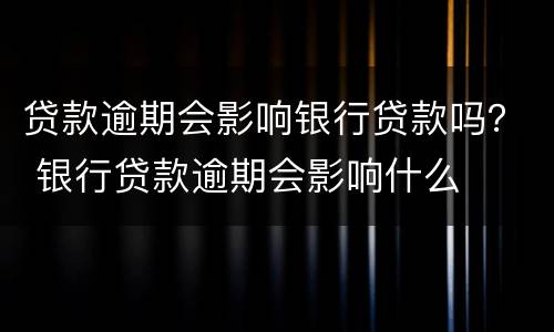 贷款逾期会影响银行贷款吗？ 银行贷款逾期会影响什么