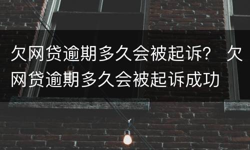 欠网贷逾期多久会被起诉？ 欠网贷逾期多久会被起诉成功