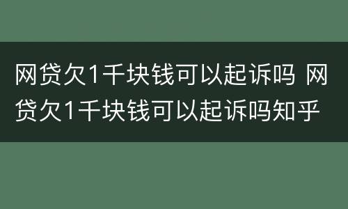 网贷欠1千块钱可以起诉吗 网贷欠1千块钱可以起诉吗知乎