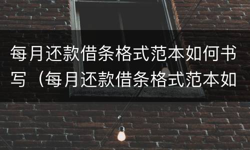 每月还款借条格式范本如何书写（每月还款借条格式范本如何书写才正确）