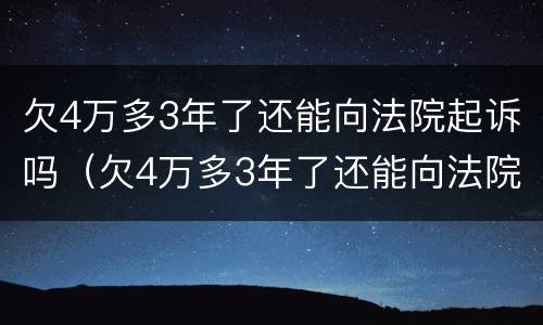 欠4万多3年了还能向法院起诉吗（欠4万多3年了还能向法院起诉吗怎么办）