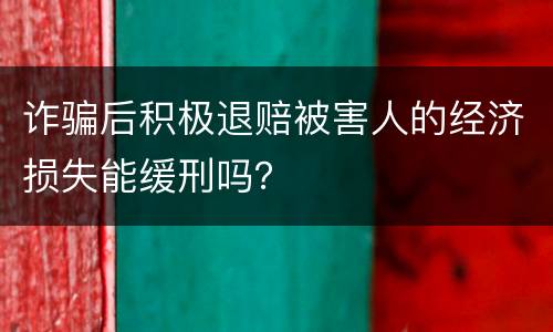 诈骗后积极退赔被害人的经济损失能缓刑吗？