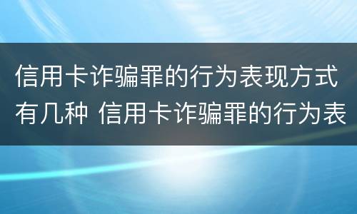 信用卡诈骗罪的行为表现方式有几种 信用卡诈骗罪的行为表现方式有几种