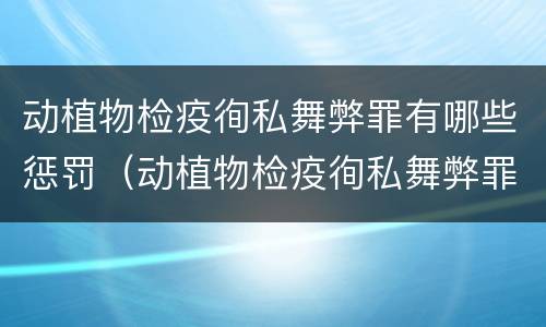 动植物检疫徇私舞弊罪有哪些惩罚（动植物检疫徇私舞弊罪立案标准）