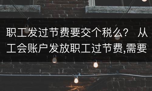 职工发过节费要交个税么？ 从工会账户发放职工过节费,需要交个税吗