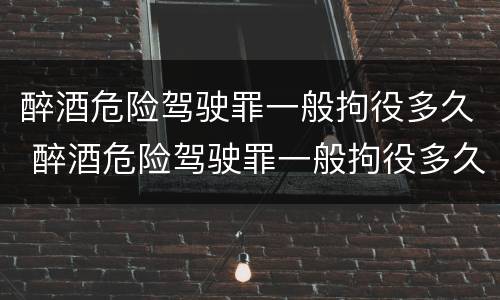 醉酒危险驾驶罪一般拘役多久 醉酒危险驾驶罪一般拘役多久判