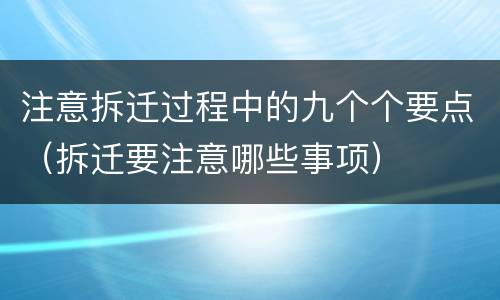 注意拆迁过程中的九个个要点（拆迁要注意哪些事项）