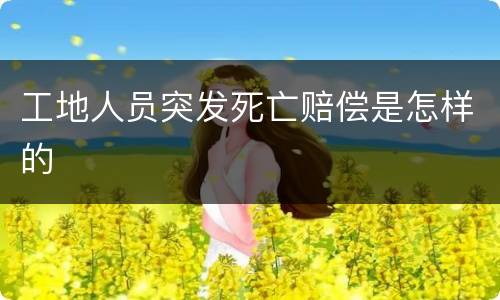 工地人员突发死亡赔偿是怎样的