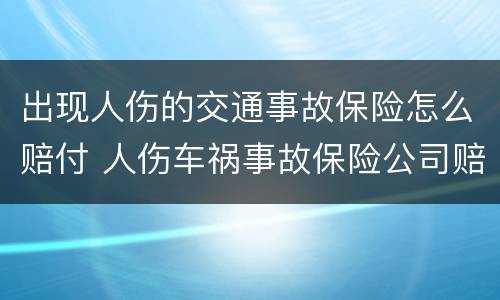 出现人伤的交通事故保险怎么赔付 人伤车祸事故保险公司赔付流程