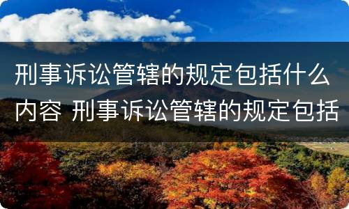 刑事诉讼管辖的规定包括什么内容 刑事诉讼管辖的规定包括什么内容呢