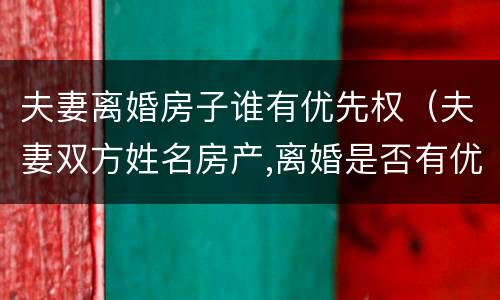 夫妻离婚房子谁有优先权（夫妻双方姓名房产,离婚是否有优先购买权）