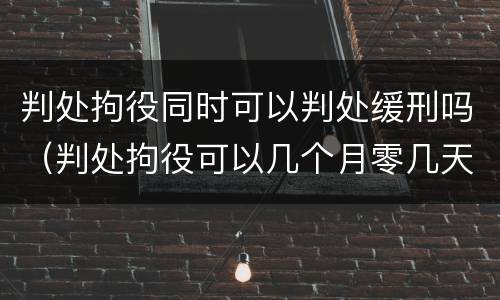 判处拘役同时可以判处缓刑吗（判处拘役可以几个月零几天吗）