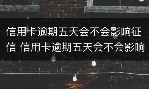 信用卡逾期五天会不会影响征信 信用卡逾期五天会不会影响征信报告