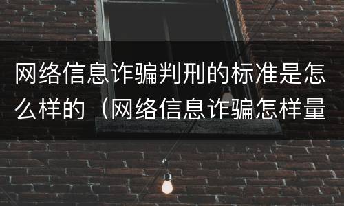 网络信息诈骗判刑的标准是怎么样的（网络信息诈骗怎样量刑）