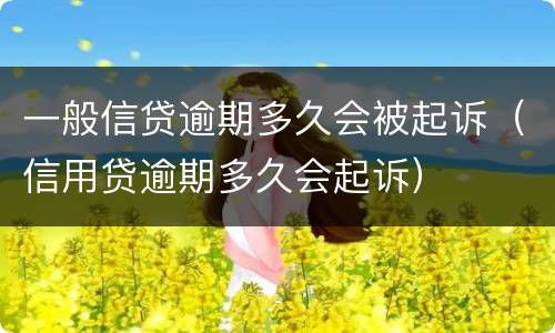一般信贷逾期多久会被起诉（信用贷逾期多久会起诉）