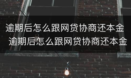 逾期后怎么跟网贷协商还本金 逾期后怎么跟网贷协商还本金呢