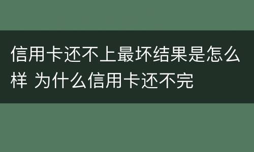 信用卡还不上最坏结果是怎么样 为什么信用卡还不完