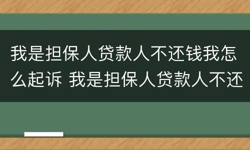 我是担保人贷款人不还钱我怎么起诉 我是担保人贷款人不还钱我怎么起诉对方